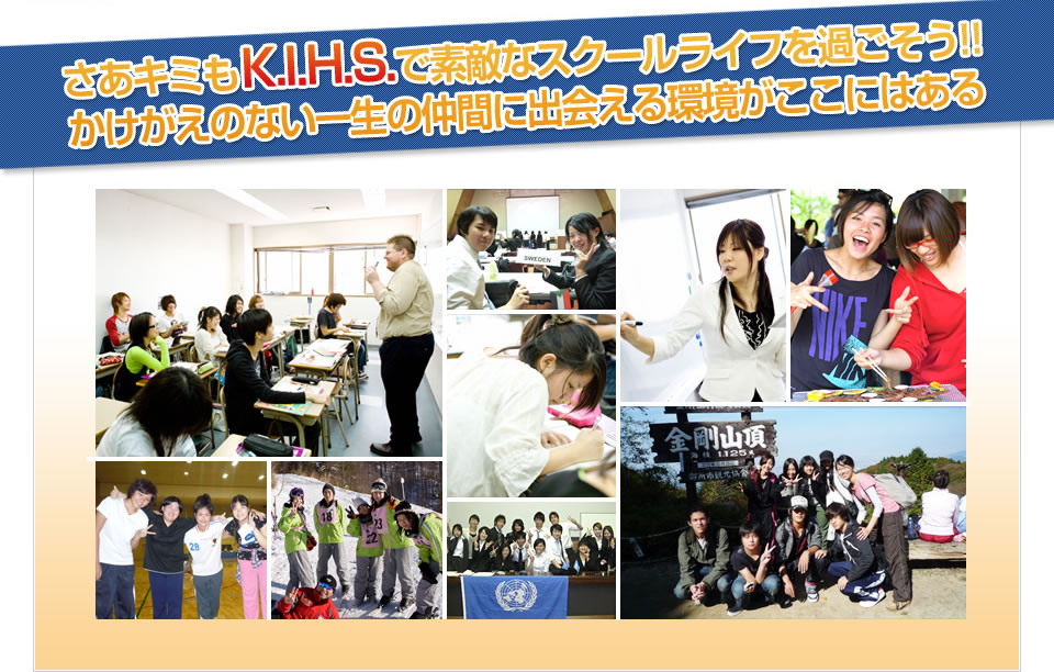 さあキミもK.I.H.S.で素敵なスクールライフを過ごそう！！かけがえのない一生の仲間に出会える環境がここにはある