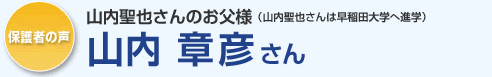 保護者の声 山内聖也さんのお父様 山内章彦さん