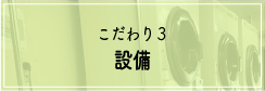 こだわり3 設備