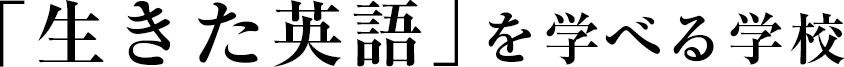 「生きた英語」を学べる学校